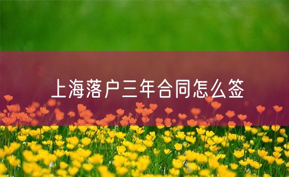 上海落户三年合同怎么签