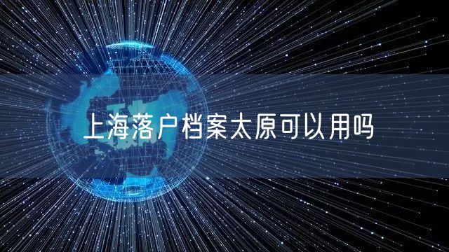 上海落户档案太原可以用吗