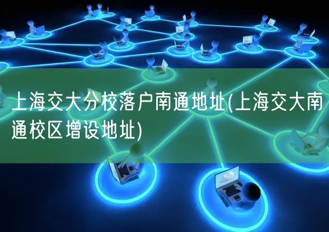 上海交大分校落户南通地址(上海交大南通校区增设地址)