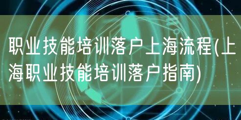 职业技能培训落户上海流程(上海职业技能培训落户指南)