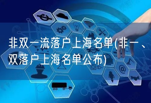 非双一流落户上海名单(非一、双落户上海名单公布)