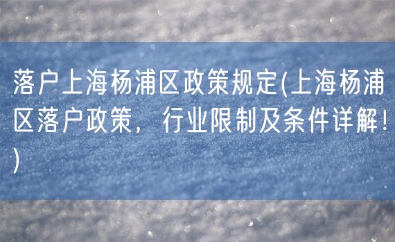 落户上海杨浦区政策规定(上海杨浦区落户政策，行业限制及条件详解！)