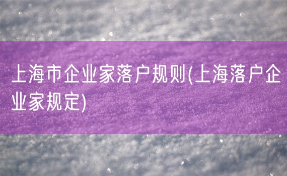 上海市企业家落户规则(上海落户企业家规定)