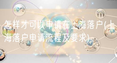 怎样才可以申请在上海落户(上海落户申请流程及要求)