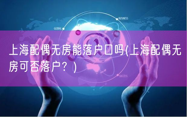上海配偶无房能落户口吗(上海配偶无房可否落户？)