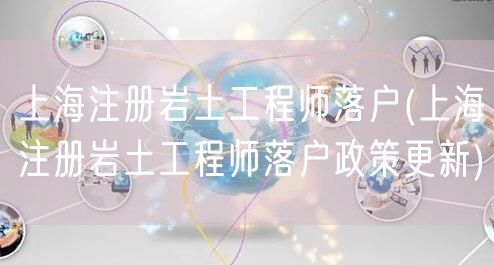 上海注册岩土工程师落户(上海注册岩土工程师落户政策更新)