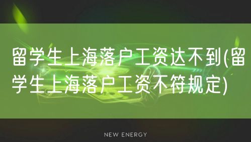 留学生上海落户工资达不到(留学生上海落户工资不符规定)