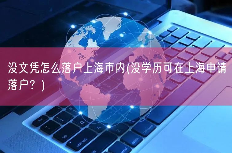 没文凭怎么落户上海市内(没学历可在上海申请落户？)