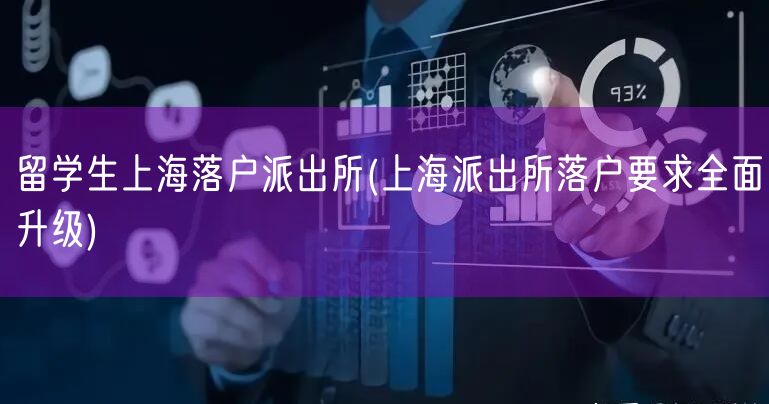 留学生上海落户派出所(上海派出所落户要求全面升级)