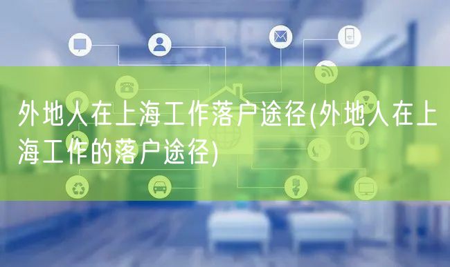 外地人在上海工作落户途径(外地人在上海工作的落户途径)