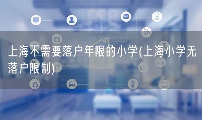 上海不需要落户年限的小学(上海小学无落户限制)