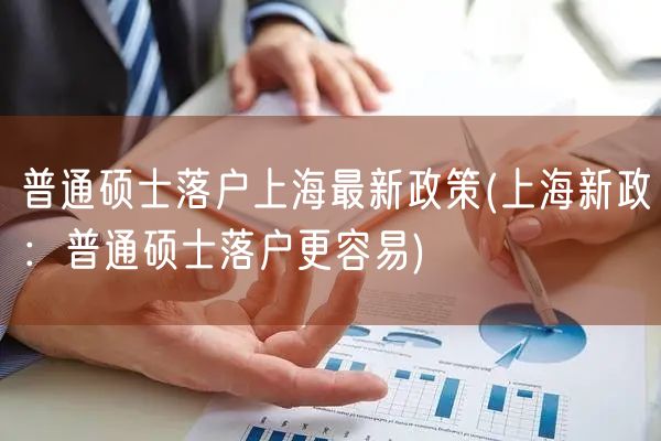 普通硕士落户上海最新政策(上海新政：普通硕士落户更容易)