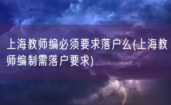 上海教师编必须要求落户么(上海教师编制需落户要求)
