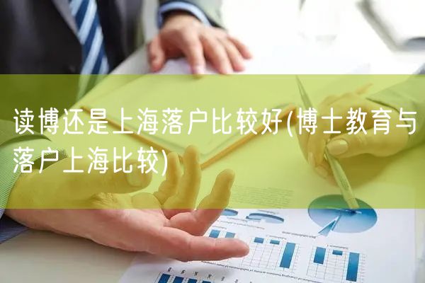 读博还是上海落户比较好(博士教育与落户上海比较)