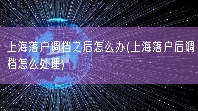 上海落户调档之后怎么办(上海落户后调档怎么处理)