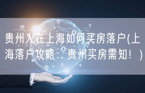 贵州人在上海如何买房落户(上海落户攻略：贵州买房需知！)