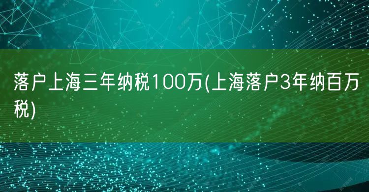 落户上海三年纳税100万(上海落户3年纳百万税)