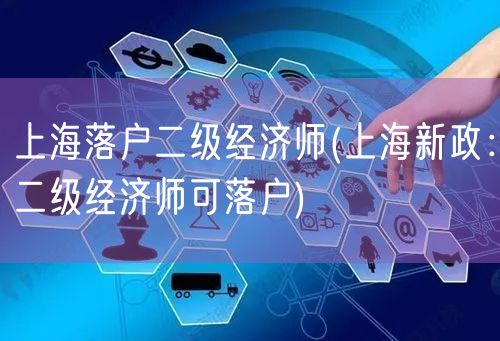 上海落户二级经济师(上海新政：二级经济师可落户)
