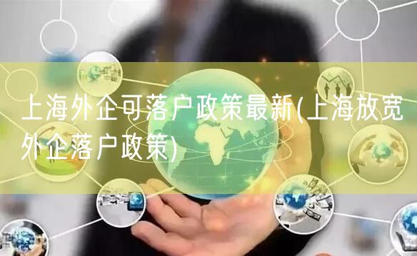 上海外企可落户政策最新(上海放宽外企落户政策)