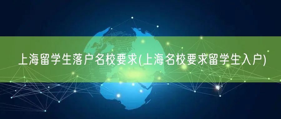 上海留学生落户名校要求(上海名校要求留学生入户)