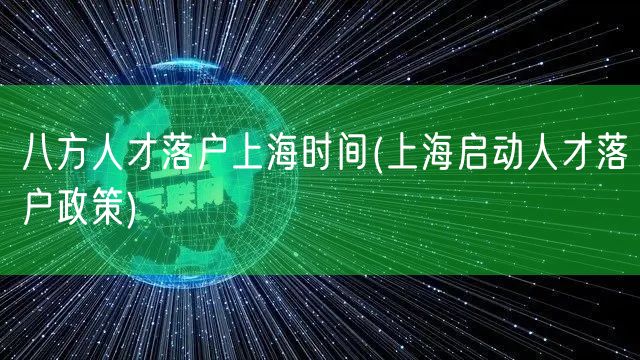 八方人才落户上海时间(上海启动人才落户政策)