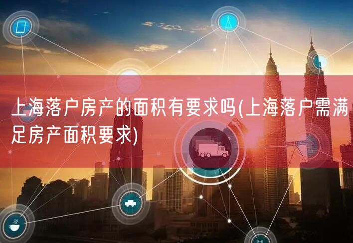 上海落户房产的面积有要求吗(上海落户需满足房产面积要求)