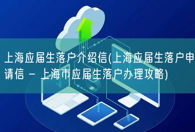 上海应届生落户介绍信(上海应届生落户申请信 - 上海市应届生落户办理攻略)
