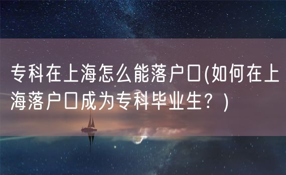 专科在上海怎么能落户口(如何在上海落户口成为专科毕业生？)