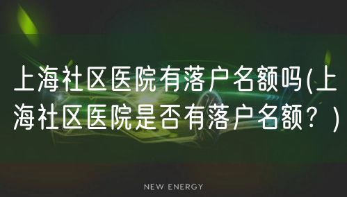 上海社区医院有落户名额吗(上海社区医院是否有落户名额？)