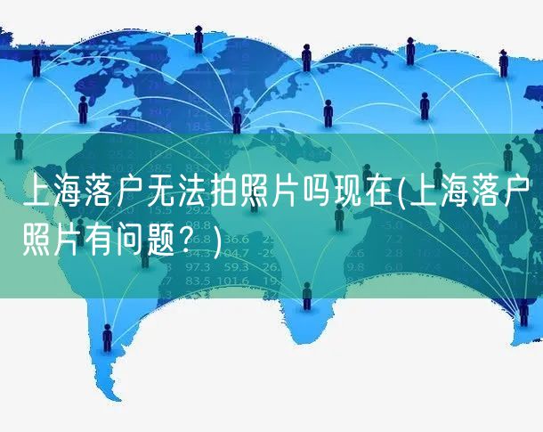 上海落户无法拍照片吗现在(上海落户照片有问题？)