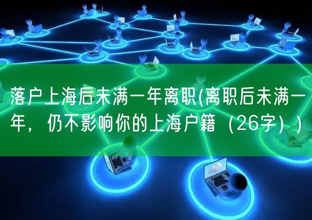 落户上海后未满一年离职(离职后未满一年，仍不影响你的上海户籍（26字）)