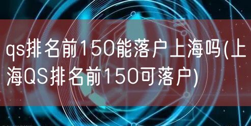 qs排名前150能落户上海吗(上海QS排名前150可落户)