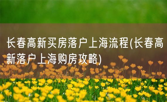 长春高新买房落户上海流程(长春高新落户上海购房攻略)