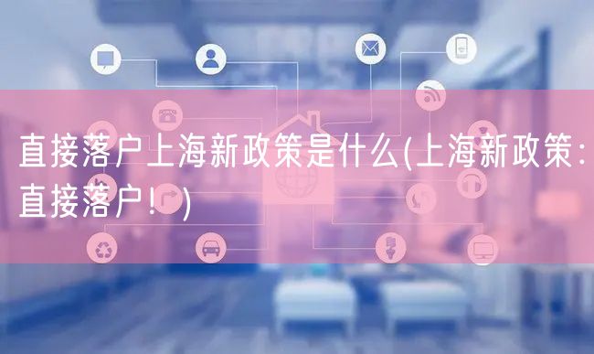 直接落户上海新政策是什么(上海新政策：直接落户！)
