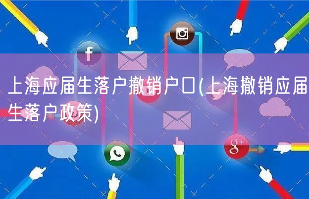 上海应届生落户撤销户口(上海撤销应届生落户政策)