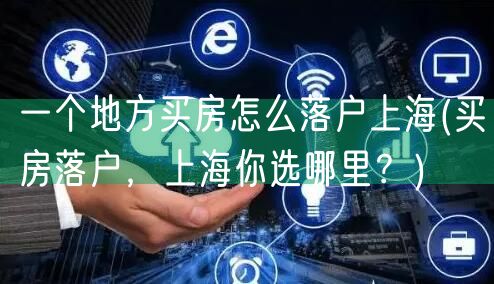 一个地方买房怎么落户上海(买房落户，上海你选哪里？)