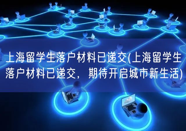 上海留学生落户材料已递交(上海留学生落户材料已递交，期待开启城市新生活)