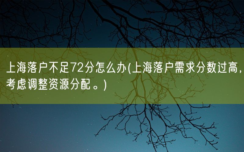 上海落户不足72分怎么办(上海落户需求分数过高，考虑调整资源分配。)