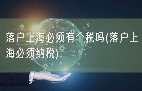 落户上海必须有个税吗(落户上海必须纳税)