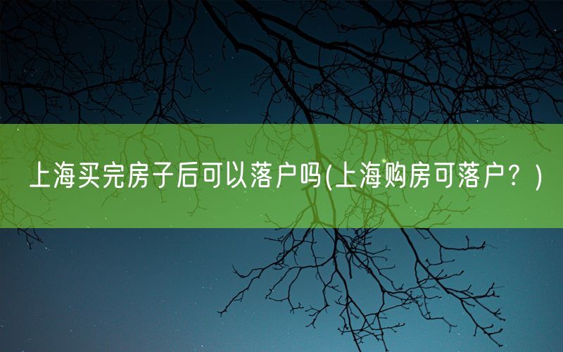 上海买完房子后可以落户吗(上海购房可落户？)
