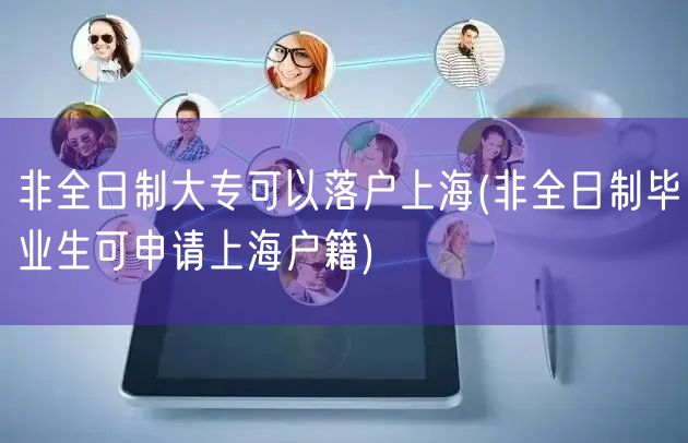 非全日制大专可以落户上海(非全日制毕业生可申请上海户籍)