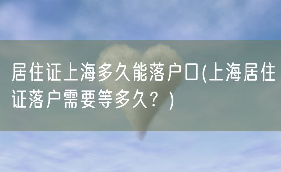 居住证上海多久能落户口(上海居住证落户需要等多久？)