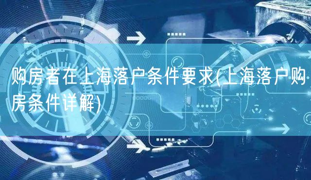 购房者在上海落户条件要求(上海落户购房条件详解)