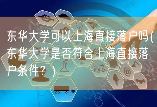 东华大学可以上海直接落户吗(东华大学是否符合上海直接落户条件？)