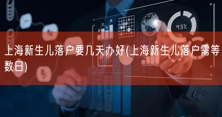 上海新生儿落户要几天办好(上海新生儿落户需等数日)