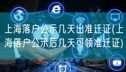 上海落户公示几天出准迁证(上海落户公示后几天可领准迁证)