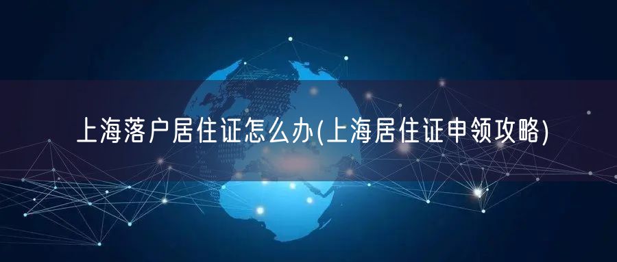 上海落户居住证怎么办(上海居住证申领攻略)