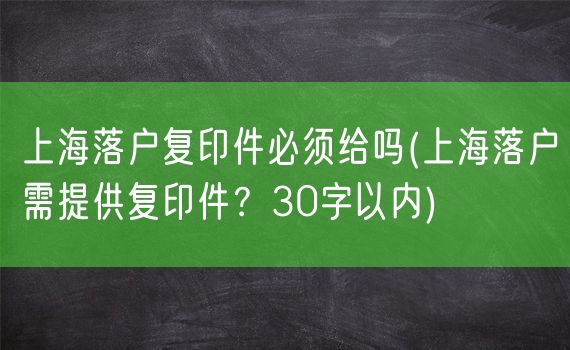 上海落户复印件必须给吗(上海落户需提供复印件？30字以内)