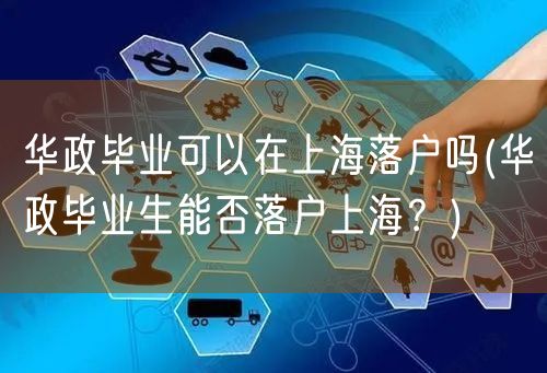 华政毕业可以在上海落户吗(华政毕业生能否落户上海？)