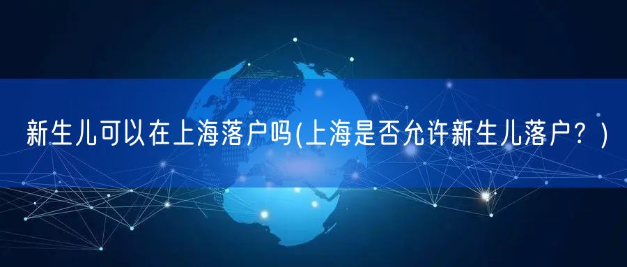 新生儿可以在上海落户吗(上海是否允许新生儿落户？)